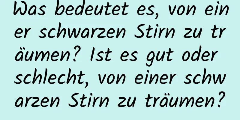 Was bedeutet es, von einer schwarzen Stirn zu träumen? Ist es gut oder schlecht, von einer schwarzen Stirn zu träumen?