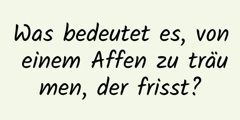 Was bedeutet es, von einem Affen zu träumen, der frisst?