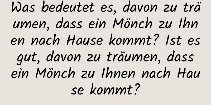 Was bedeutet es, davon zu träumen, dass ein Mönch zu Ihnen nach Hause kommt? Ist es gut, davon zu träumen, dass ein Mönch zu Ihnen nach Hause kommt?