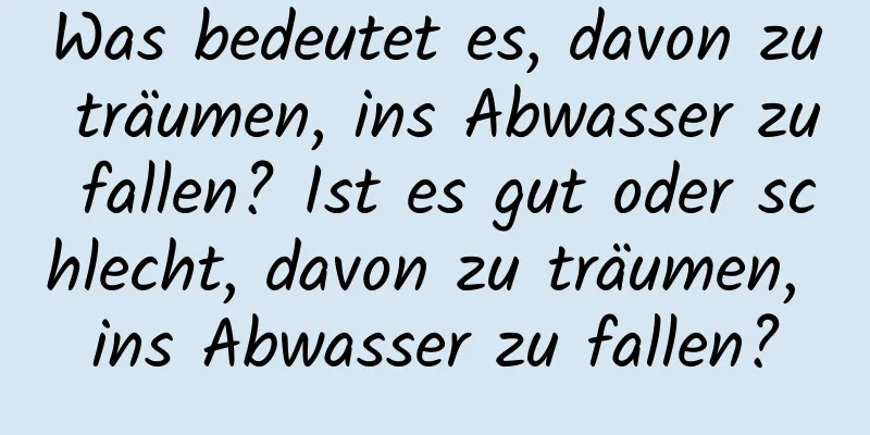 Was bedeutet es, davon zu träumen, ins Abwasser zu fallen? Ist es gut oder schlecht, davon zu träumen, ins Abwasser zu fallen?