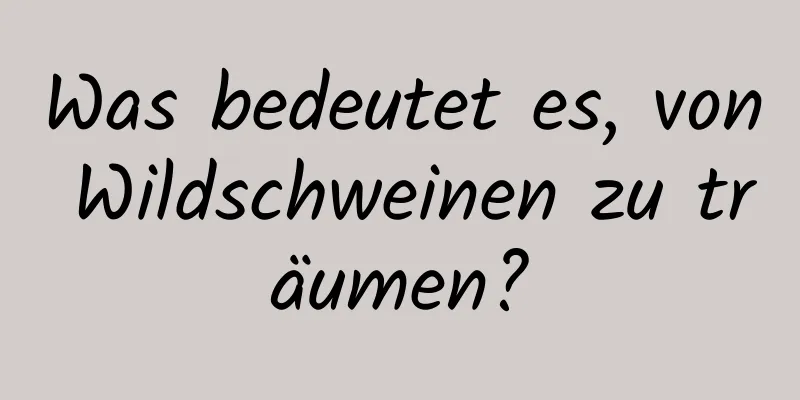 Was bedeutet es, von Wildschweinen zu träumen?