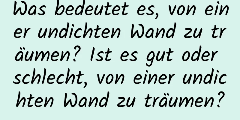 Was bedeutet es, von einer undichten Wand zu träumen? Ist es gut oder schlecht, von einer undichten Wand zu träumen?