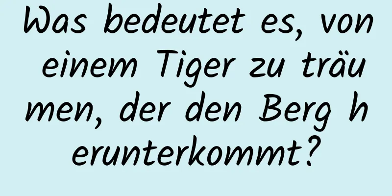 Was bedeutet es, von einem Tiger zu träumen, der den Berg herunterkommt?