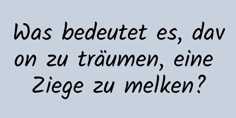 Was bedeutet es, davon zu träumen, eine Ziege zu melken?