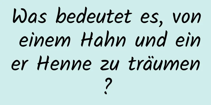 Was bedeutet es, von einem Hahn und einer Henne zu träumen?