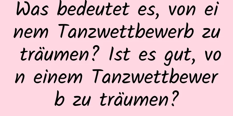 Was bedeutet es, von einem Tanzwettbewerb zu träumen? Ist es gut, von einem Tanzwettbewerb zu träumen?