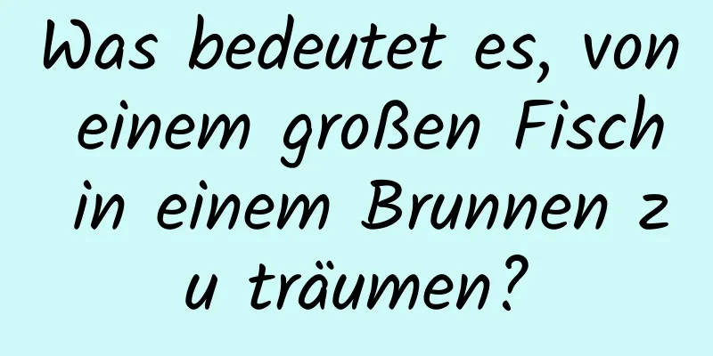 Was bedeutet es, von einem großen Fisch in einem Brunnen zu träumen?