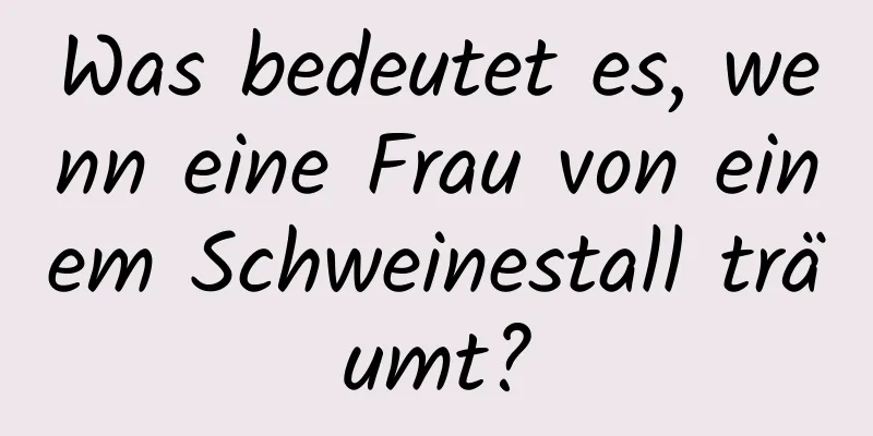 Was bedeutet es, wenn eine Frau von einem Schweinestall träumt?