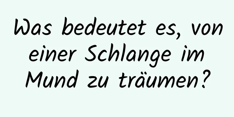 Was bedeutet es, von einer Schlange im Mund zu träumen?