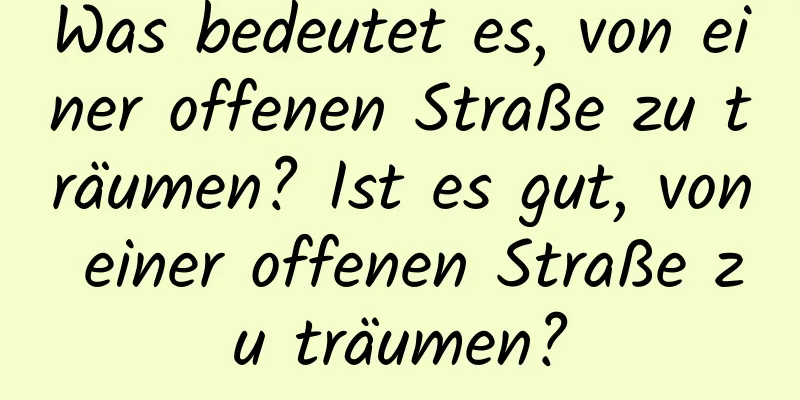 Was bedeutet es, von einer offenen Straße zu träumen? Ist es gut, von einer offenen Straße zu träumen?