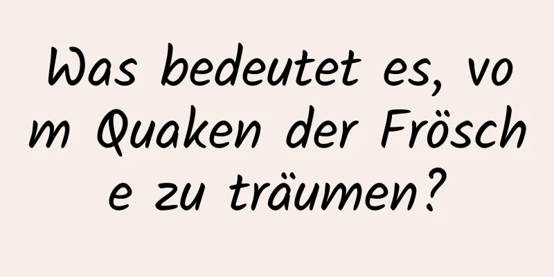 Was bedeutet es, vom Quaken der Frösche zu träumen?