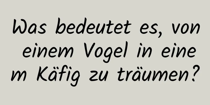 Was bedeutet es, von einem Vogel in einem Käfig zu träumen?