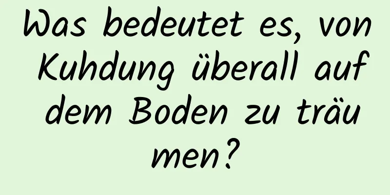 Was bedeutet es, von Kuhdung überall auf dem Boden zu träumen?