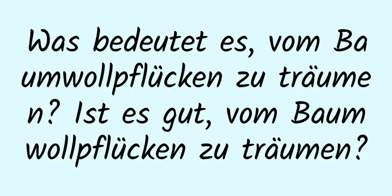 Was bedeutet es, vom Baumwollpflücken zu träumen? Ist es gut, vom Baumwollpflücken zu träumen?