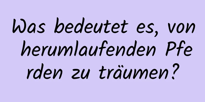 Was bedeutet es, von herumlaufenden Pferden zu träumen?