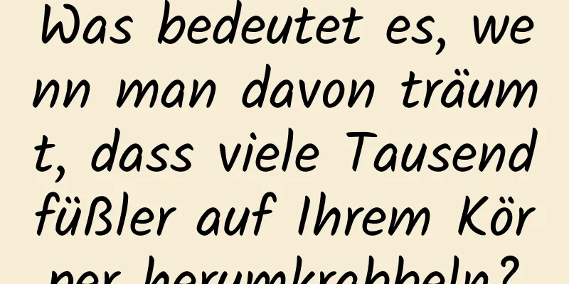 Was bedeutet es, wenn man davon träumt, dass viele Tausendfüßler auf Ihrem Körper herumkrabbeln?