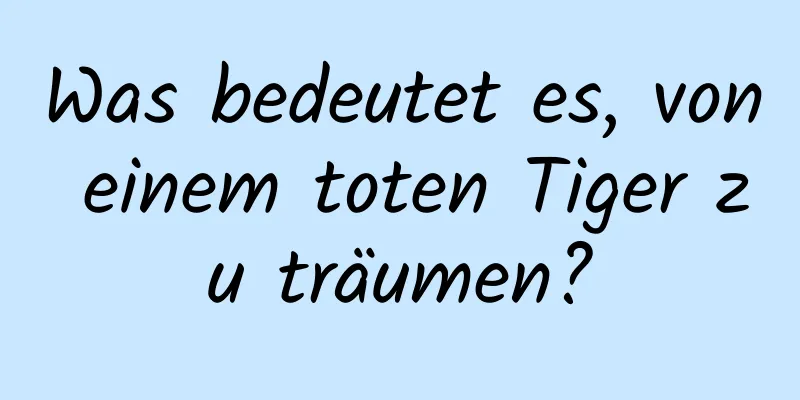 Was bedeutet es, von einem toten Tiger zu träumen?