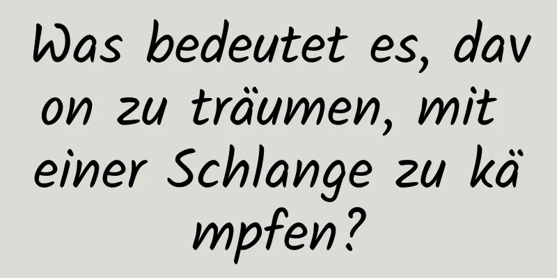 Was bedeutet es, davon zu träumen, mit einer Schlange zu kämpfen?