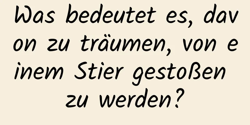 Was bedeutet es, davon zu träumen, von einem Stier gestoßen zu werden?