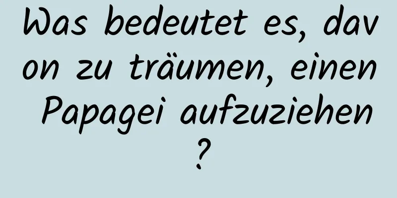 Was bedeutet es, davon zu träumen, einen Papagei aufzuziehen?