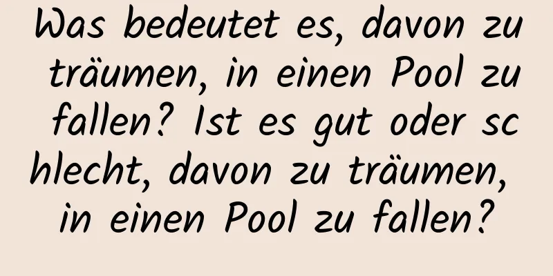 Was bedeutet es, davon zu träumen, in einen Pool zu fallen? Ist es gut oder schlecht, davon zu träumen, in einen Pool zu fallen?