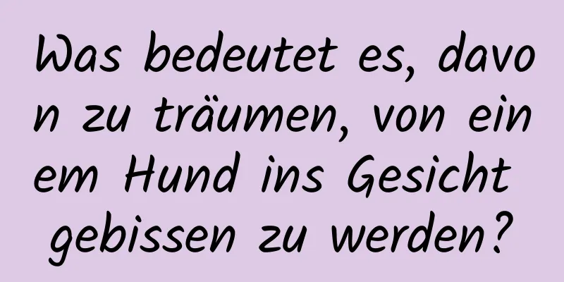 Was bedeutet es, davon zu träumen, von einem Hund ins Gesicht gebissen zu werden?