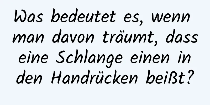 Was bedeutet es, wenn man davon träumt, dass eine Schlange einen in den Handrücken beißt?