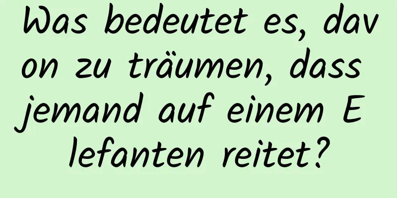 Was bedeutet es, davon zu träumen, dass jemand auf einem Elefanten reitet?