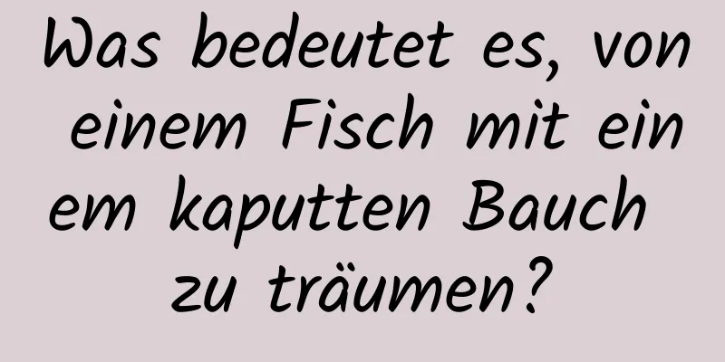 Was bedeutet es, von einem Fisch mit einem kaputten Bauch zu träumen?