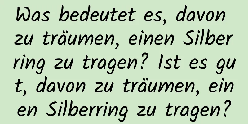 Was bedeutet es, davon zu träumen, einen Silberring zu tragen? Ist es gut, davon zu träumen, einen Silberring zu tragen?