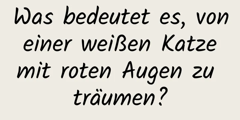 Was bedeutet es, von einer weißen Katze mit roten Augen zu träumen?