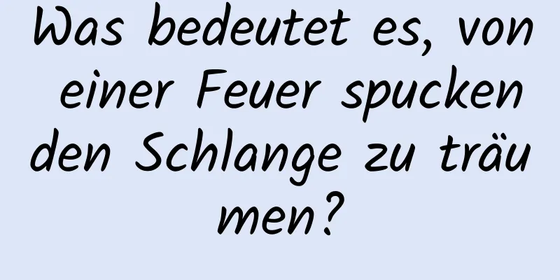 Was bedeutet es, von einer Feuer spuckenden Schlange zu träumen?