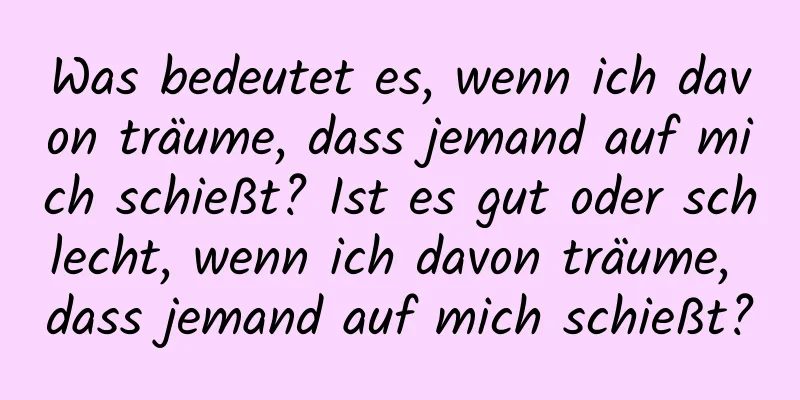 Was bedeutet es, wenn ich davon träume, dass jemand auf mich schießt? Ist es gut oder schlecht, wenn ich davon träume, dass jemand auf mich schießt?