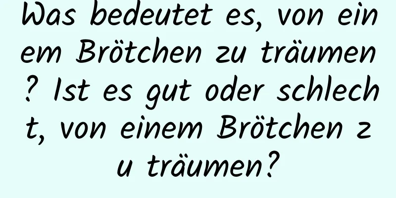 Was bedeutet es, von einem Brötchen zu träumen? Ist es gut oder schlecht, von einem Brötchen zu träumen?