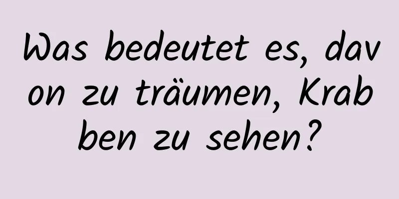 Was bedeutet es, davon zu träumen, Krabben zu sehen?