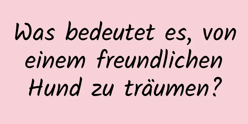 Was bedeutet es, von einem freundlichen Hund zu träumen?