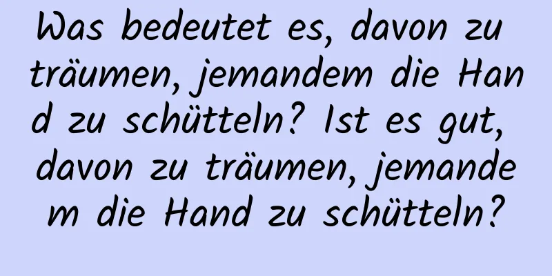 Was bedeutet es, davon zu träumen, jemandem die Hand zu schütteln? Ist es gut, davon zu träumen, jemandem die Hand zu schütteln?