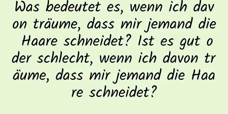 Was bedeutet es, wenn ich davon träume, dass mir jemand die Haare schneidet? Ist es gut oder schlecht, wenn ich davon träume, dass mir jemand die Haare schneidet?