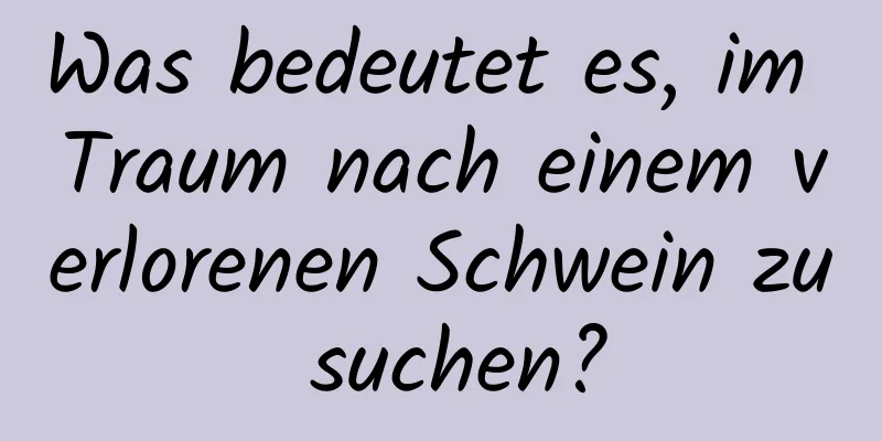 Was bedeutet es, im Traum nach einem verlorenen Schwein zu suchen?