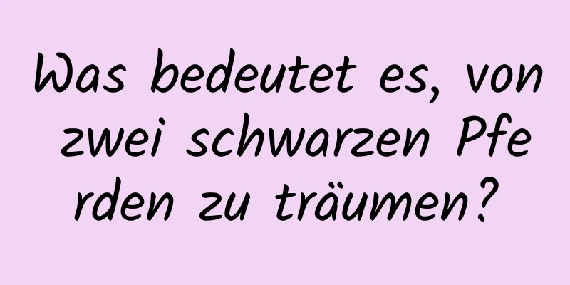 Was bedeutet es, von zwei schwarzen Pferden zu träumen?