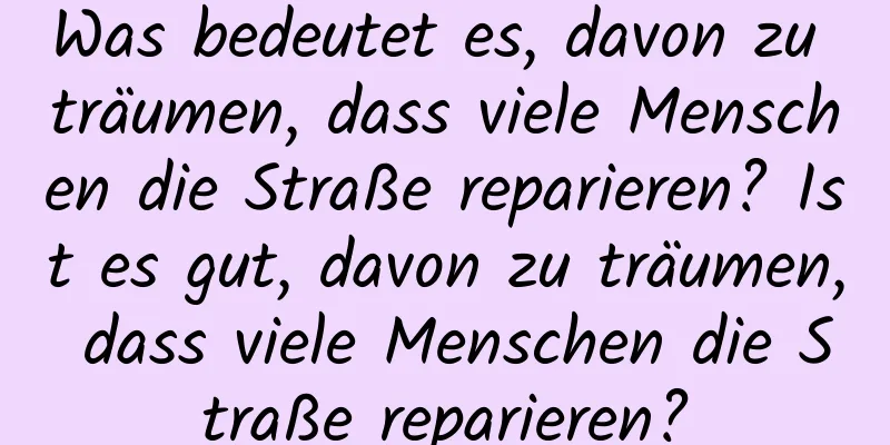 Was bedeutet es, davon zu träumen, dass viele Menschen die Straße reparieren? Ist es gut, davon zu träumen, dass viele Menschen die Straße reparieren?