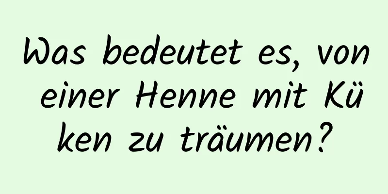 Was bedeutet es, von einer Henne mit Küken zu träumen?