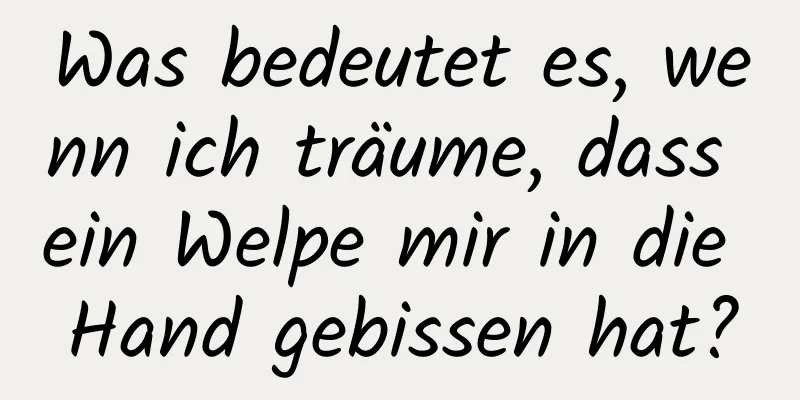 Was bedeutet es, wenn ich träume, dass ein Welpe mir in die Hand gebissen hat?