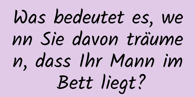 Was bedeutet es, wenn Sie davon träumen, dass Ihr Mann im Bett liegt?