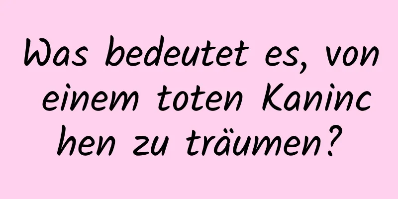 Was bedeutet es, von einem toten Kaninchen zu träumen?