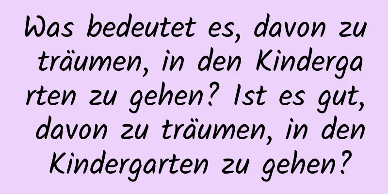 Was bedeutet es, davon zu träumen, in den Kindergarten zu gehen? Ist es gut, davon zu träumen, in den Kindergarten zu gehen?