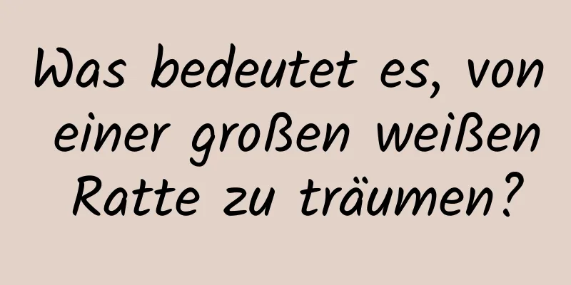 Was bedeutet es, von einer großen weißen Ratte zu träumen?