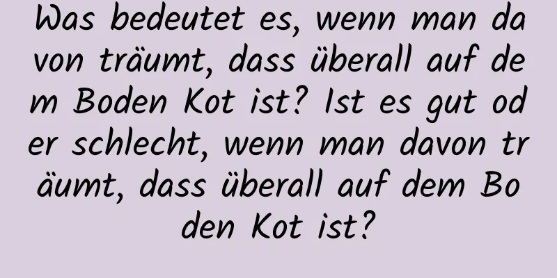 Was bedeutet es, wenn man davon träumt, dass überall auf dem Boden Kot ist? Ist es gut oder schlecht, wenn man davon träumt, dass überall auf dem Boden Kot ist?