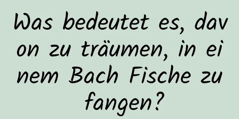 Was bedeutet es, davon zu träumen, in einem Bach Fische zu fangen?