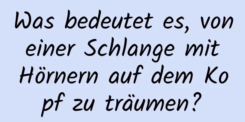 Was bedeutet es, von einer Schlange mit Hörnern auf dem Kopf zu träumen?